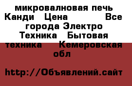 микровалновая печь Канди › Цена ­ 1 500 - Все города Электро-Техника » Бытовая техника   . Кемеровская обл.